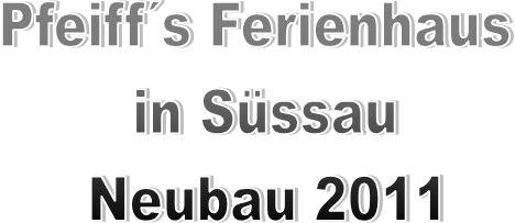 Pfeiff´s Ferienhaus
in Süssau
Neubau 2011